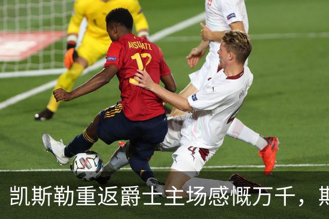凯斯勒重返爵士主场感慨万千，期待比赛尽快结束