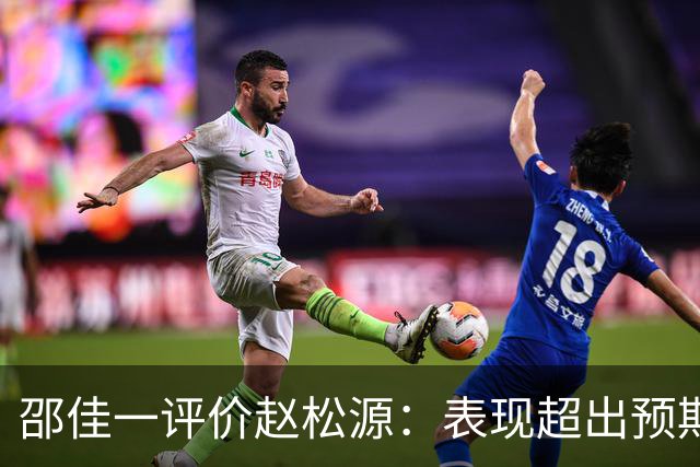 邵佳一评价赵松源：表现超出预期 符合国家队标准