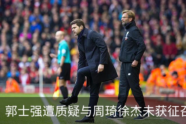 郭士强遭质疑与周琦徐杰未获征召的传言无关